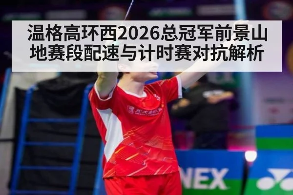 温格高环西2026总冠军前景山地赛段配速与计时赛对抗解析