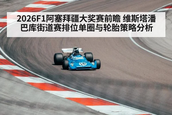 2026F1阿塞拜疆大奖赛前瞻 维斯塔潘巴库街道赛排位单圈与轮胎策略分析