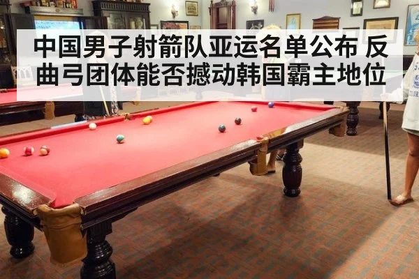 中国男子射箭队亚运名单公布 反曲弓团体能否撼动韩国霸主地位